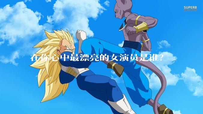 在你心中最漂亮的女演员是谁？