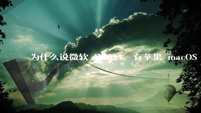 为什么说微软 Win11，有苹果 macOS 的感觉？